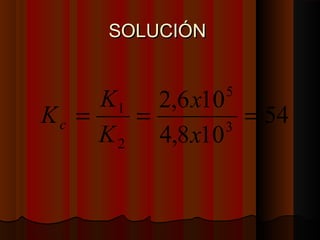 SSOOLLUUCCIIÓÓNN 
54 
x 
2,6 10 
K K c 
= 1 = = 
4,8 10 
5 
3 
2 
x 
K 
 