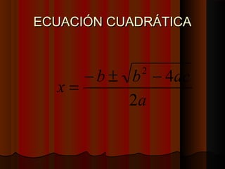 EECCUUAACCIIÓÓNN CCUUAADDRRÁÁTTIICCAA 
= - ± 2 - 4 
x b b ac 
a 
2 
 