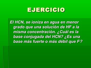 EEJJEERRCCIICCIIOO 
EEll HHCCNN,, ssee iioonniizzaa eenn aagguuaa eenn mmeennoorr 
ggrraaddoo qquuee uunnaa ssoolluucciióónn ddee HHFF aa llaa 
mmiissmmaa ccoonncceennttrraacciióónn.. ¿CCuuááll eess llaa 
bbaassee ccoonnjjuuggaaddaa ddeell HHCCNN?? ¿EEss uunnaa 
bbaassee mmááss ffuueerrttee oo mmááss ddéébbiill qquuee FF--?? 
 