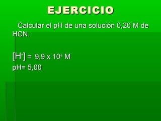EEJJEERRCCIICCIIOO 
CCaallccuullaarr eell ppHH ddee uunnaa ssoolluucciióónn 00,,2200 MM ddee 
HHCCNN.. 
[[HH++]] == 99,,99 xx 1100--66 MM 
ppHH== 55,,0000 
 