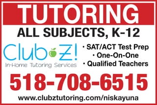 ALL SUBJECTS, K-12
518-708-6515www.clubztutoring.com/niskayuna
TUTORING
• SAT/ACT Test Prep
• One-On-One
• Qualified Teachers
 