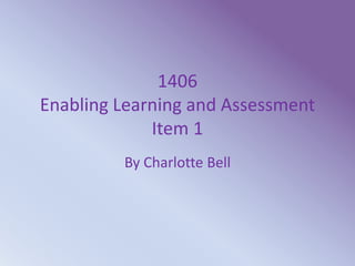 1406
Enabling Learning and Assessment
Item 1
By Charlotte Bell
 
