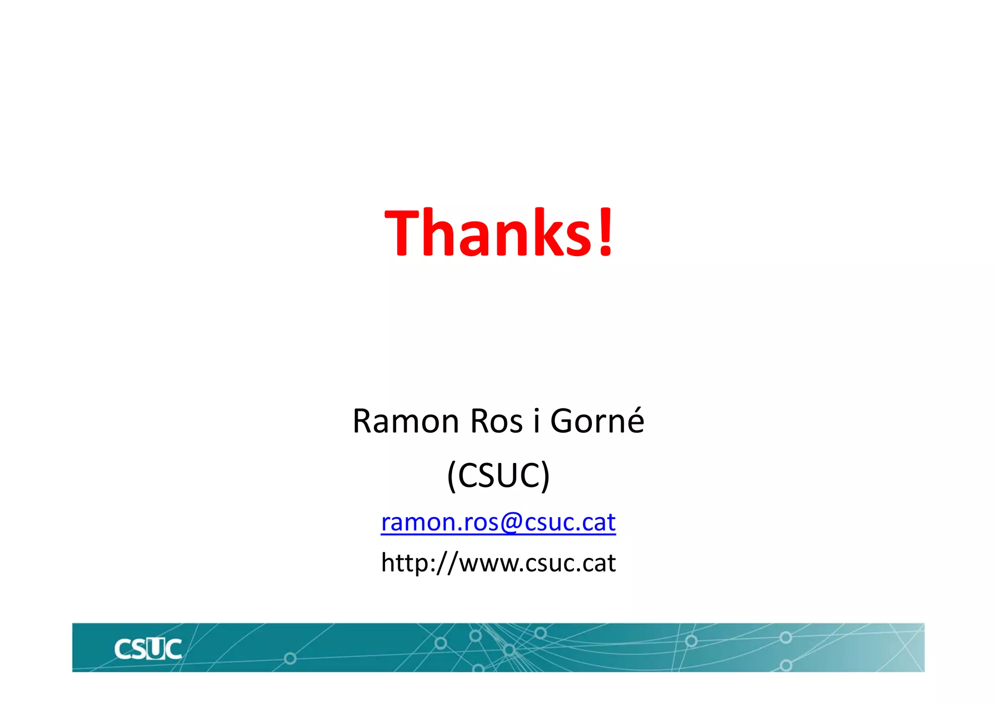 Thanks!
Ramon Ros i Gorné
(CSUC) 
ramon.ros@csuc.cat
http://www.csuc.cat
 