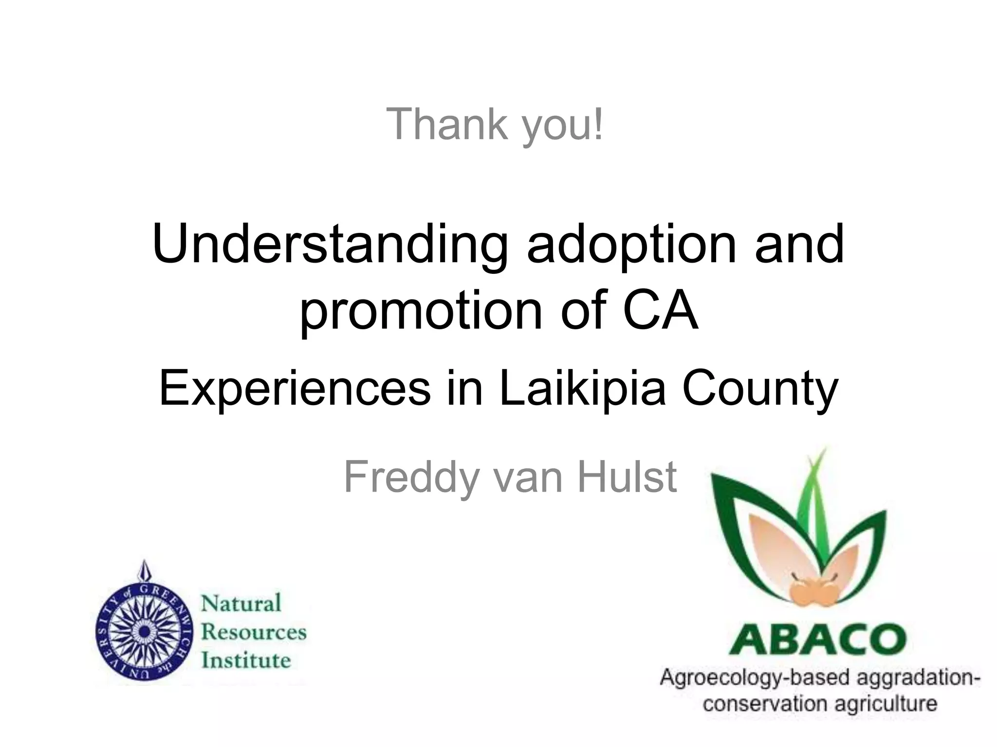 Understanding adoption and
promotion of CA
Experiences in Laikipia County
Freddy van Hulst
Thank you!
 