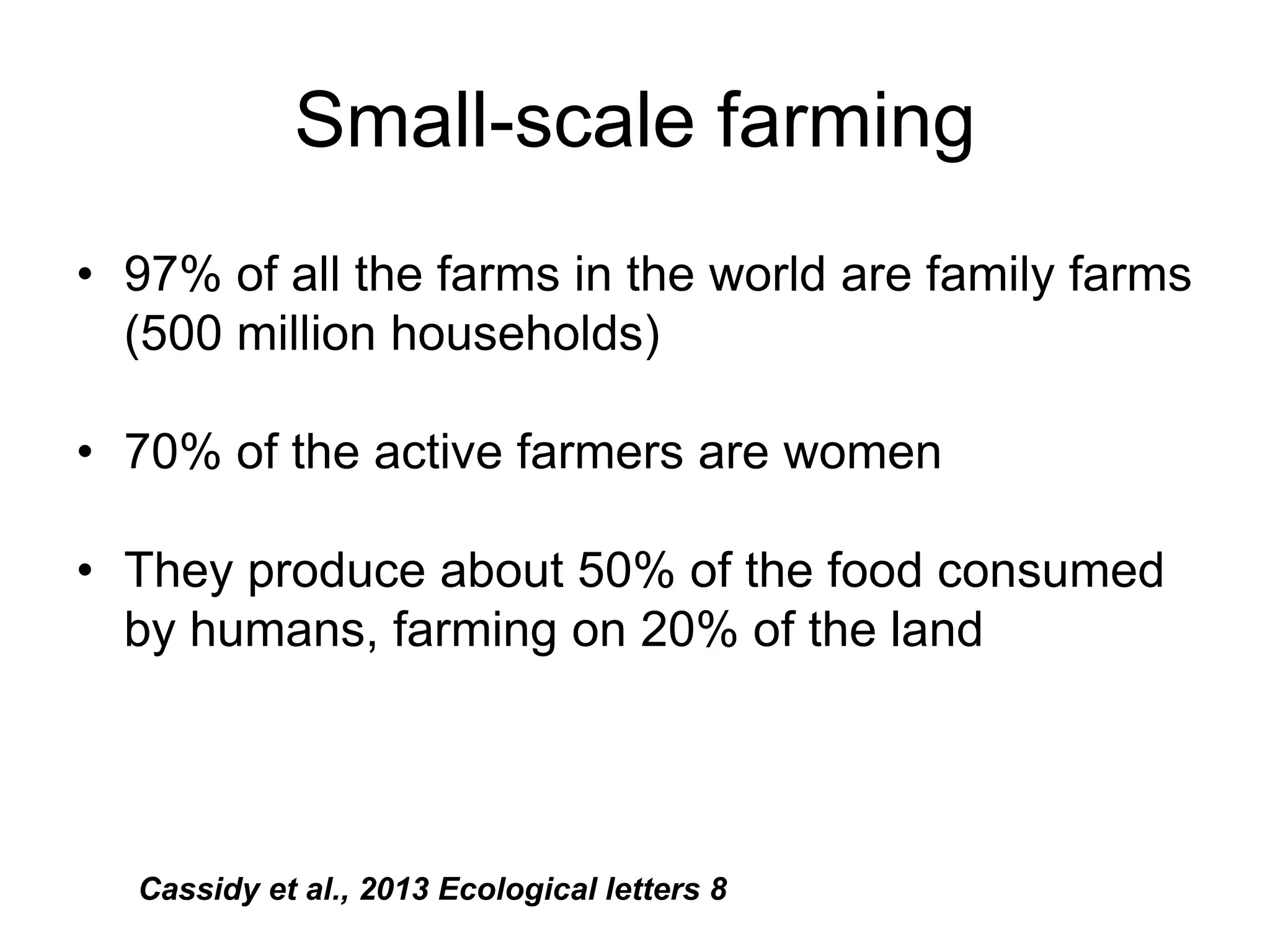 Small-scale farming
• 97% of all the farms in the world are family farms
(500 million households)
• 70% of the active farmers are women
• They produce about 50% of the food consumed
by humans, farming on 20% of the land
Cassidy et al., 2013 Ecological letters 8
 