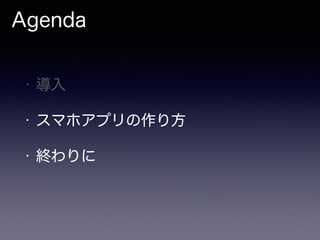 • 導入
• スマホアプリの作り方
• 終わりに
Agenda
 
