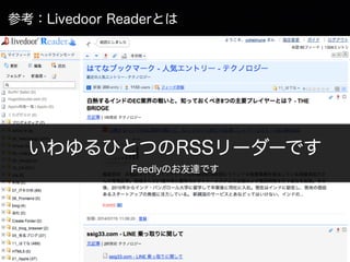 参考：Livedoor Readerとは
いわゆるひとつのRSSリーダーです
Feedlyのお友達です
 