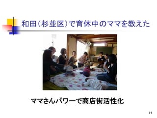 和田（杉並区）で育休中のママを教えた
14
ママさんパワーで商店街活性化
 
