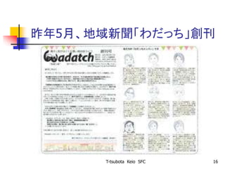 昨年5月、地域新聞「わだっち」創刊
T-tsubota Keio SFC 16
 