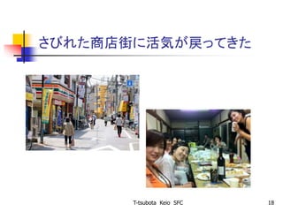 さびれた商店街に活気が戻ってきた
T-tsubota Keio SFC 18
 