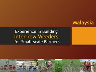 Experience in Building 
Inter-row Weeders 
for Small-scale Farmers 
Malaysia 
 