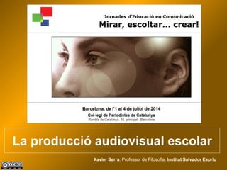 La producció audiovisual escolar
Xavier Serra. Professor de Filosofia. Institut Salvador Espriu
 