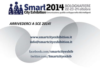 ARRIVEDERCI A SCE 2014!
www.smartcityexhibition.it
info@smartcityexhibition.it
facebook.com/smartcityexhib
twitter.com/Smartcityexhib
 