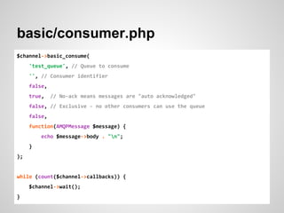 basic/consumer.php
$channel->basic_consume(
'test_queue', // Queue to consume
'', // Consumer identifier
false,
true, // N...