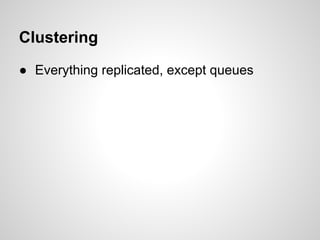 Clustering
● Everything replicated, except queues
● Types:
○ RAM
○ Disk
 