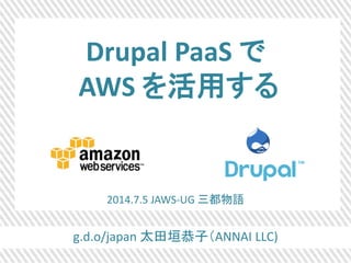 g.d.o/japan 太田垣恭子（ANNAI LLC)
Drupal PaaS で
AWS を活用する
2014.7.5 JAWS-UG 三都物語
 