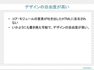 デザインの自由度が高い
• コア・モジュールの要素が吐き出したHTMLに左右され
ない
• いかようにも書き換え可能で、デザインの自由度が高い。
 