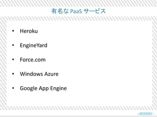 有名な PaaS サービス
• Heroku
• EngineYard
• Force.com
• Windows Azure
• Google App Engine
 