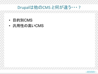 Drupalは他のCMS と何が違う・・・ ?
• 目的別CMS
• 汎用性の高いCMS
 