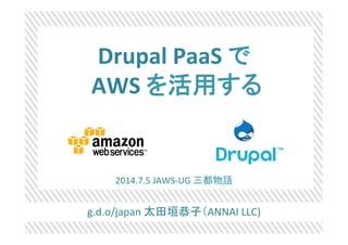 g.d.o/japan	
  太田垣恭子（ANNAI	
  LLC)	
  
Drupal	
  PaaS	
  で	
  
	
  AWS	
  を活用する	
  
2014.7.5	
  JAWS-­‐UG	
  三都物語	
  
 