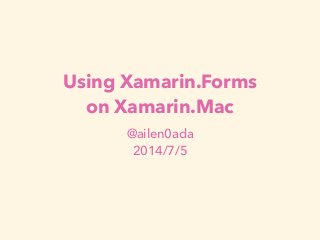 Using Xamarin.Forms 
on Xamarin.Mac 
@ailen0ada 
2014/7/5 
 