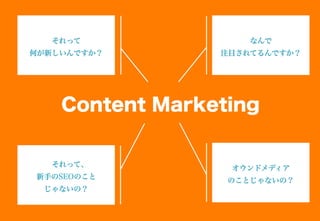 Content Marketing
それって
何が新しいんですか？
なんで
注目されてるんですか？
それって、
新手のSEOのこと
じゃないの？
オウンドメディア
のことじゃないの？
 