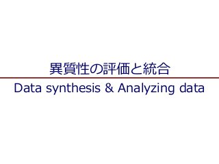 異質性の評価と統合
Data synthesis & Analyzing data
 