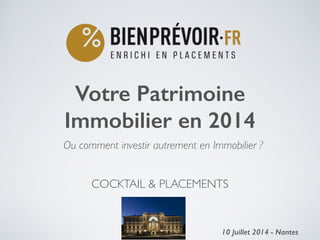 COCKTAIL & PLACEMENTS	

Votre Patrimoine
Immobilier en 2014
!
10 Juillet 2014 - Nantes1
Ou comment investir autrement en Immobilier ?
 