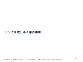 ©2014 Volare Inc. All Rights Reserved. 　 Tel ： 03-6409-6766 　お問い合わせ： http://ml.seohacks.net/semnarpdf
リンクを取り巻く業界事情
10
 