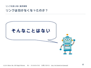 ©2014 Volare Inc. All Rights Reserved. 　 Tel ： 03-6409-6766 　お問い合わせ： http://ml.seohacks.net/semnarpdf
リンクは効かなくなったのか？
リンクを取り巻く業界事情
12
そんなことはない
 