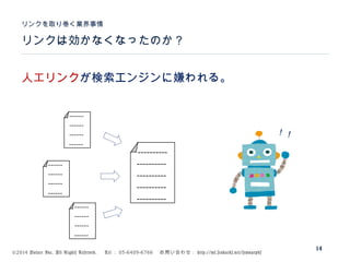 ©2014 Volare Inc. All Rights Reserved. 　 Tel ： 03-6409-6766 　お問い合わせ： http://ml.seohacks.net/semnarpdf
リンクは効かなくなったのか？
リンクを取り巻く業界事情
14
人工リンクが検索エンジンに嫌われる。
----------
----------
----------
----------
----------
------
------
------
------
------
------
------
------
------
------
------
------
！！
 