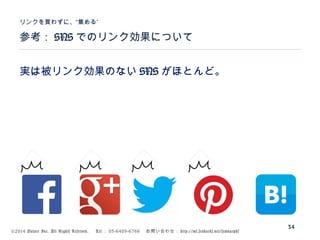 ©2014 Volare Inc. All Rights Reserved. 　 Tel ： 03-6409-6766 　お問い合わせ： http://ml.seohacks.net/semnarpdf
実は被リンク効果のない SNS がほとんど。
参考： SNS でのリンク効果について
”リンクを買わずに、“集める
34
 