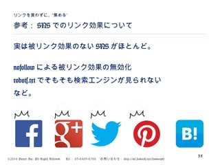 ©2014 Volare Inc. All Rights Reserved. 　 Tel ： 03-6409-6766 　お問い合わせ： http://ml.seohacks.net/semnarpdf
実は被リンク効果のない SNS がほとんど。
nofollow による被リンク効果の無効化
robots.txt でそもそも検索エンジンが見られない
など。
参考： SNS でのリンク効果について
”リンクを買わずに、“集める
35
 