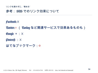©2014 Volare Inc. All Rights Reserved. 　 Tel ： 03-6409-6766 　お問い合わせ： http://ml.seohacks.net/semnarpdf
参考： SNS でのリンク効果について
”リンクを買わずに、“集める
36
Facebook:☓
Twitter:△ （ Twilog など関連サービスで効果あるものも）
Google ＋：☓
Pinterest ：☓
はてなブックマーク：○
 