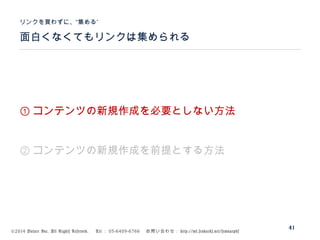 ©2014 Volare Inc. All Rights Reserved. 　 Tel ： 03-6409-6766 　お問い合わせ： http://ml.seohacks.net/semnarpdf
面白くなくてもリンクは集められる
”リンクを買わずに、“集める
41
① コンテンツの新規作成を必要としない方法
② コンテンツの新規作成を前提とする方法
 
