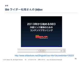 ©2014 Volare Inc. All Rights Reserved. 　 Tel ： 03-6409-6766 　お問い合わせ： http://ml.seohacks.net/semnarpdf
Web ライダー松尾さんの slidshare
参考
72
http://www.slideshare.net/Shigeoki/css-nite-fukuiwebrider130223
 