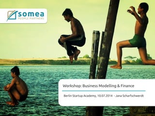 Workshop: Business Modelling & Finance	
Berlin Startup Academy, 10.07.2014 - Jana Scharfschwerdt	
 