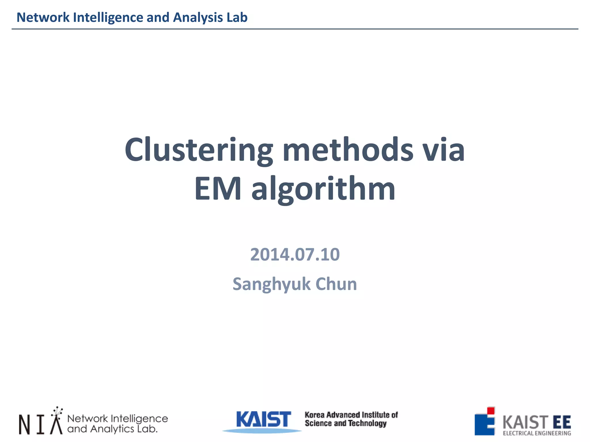 Network Intelligence and Analysis Lab 
Network Intelligence and Analysis Lab 
Clustering methods via EM algorithm 
2014.07.10 
SanghyukChun  