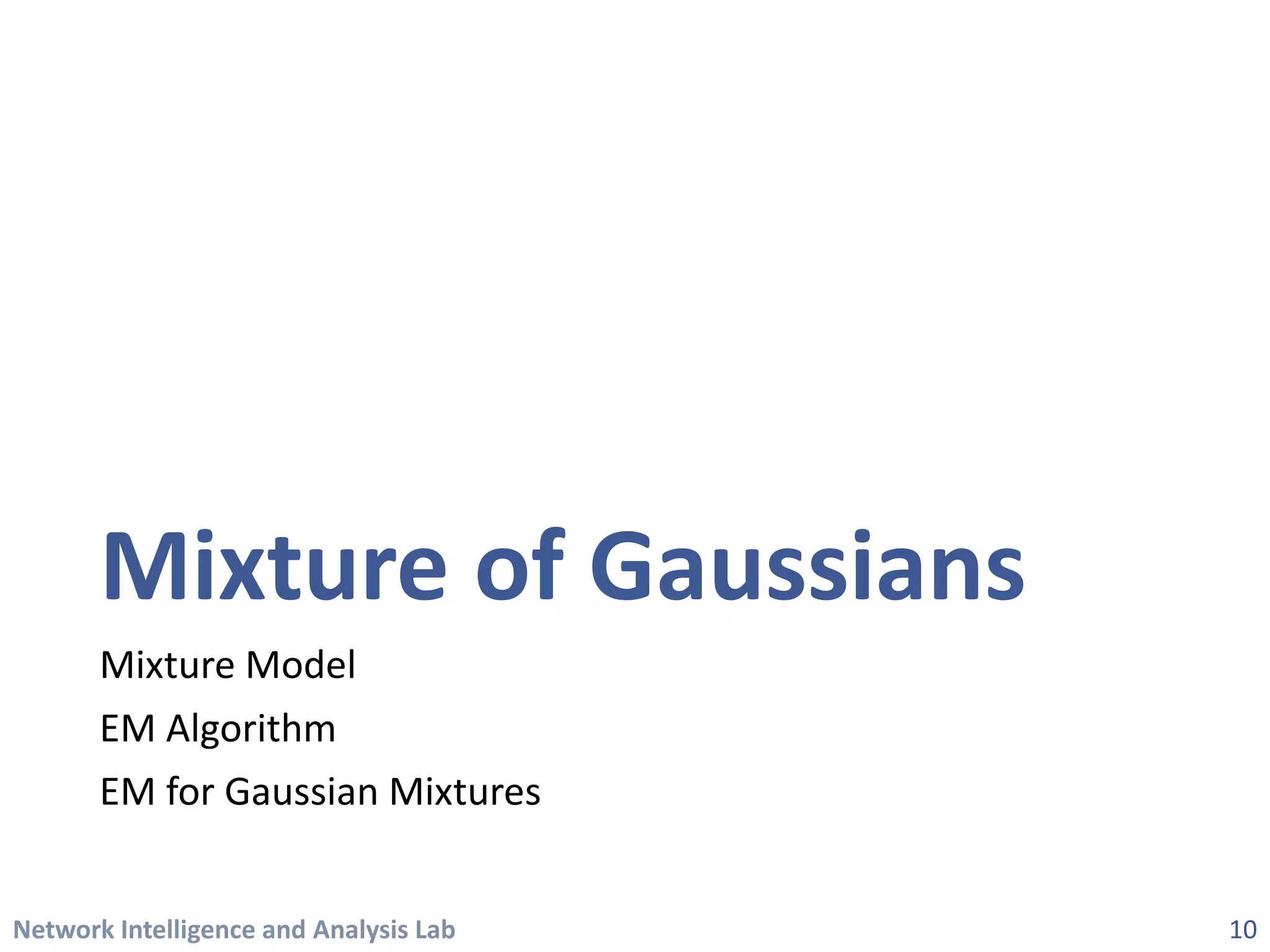 Network Intelligence and Analysis Lab 
Mixture of Gaussians 
Mixture Model 
EM Algorithm 
EM for Gaussian Mixtures 
10 
 