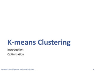 Network Intelligence and Analysis Lab 
K-means Clustering 
Introduction 
Optimization 
4 
 