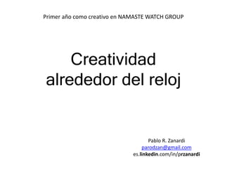 Pablo R. Zanardi
parodzan@gmail.com
es.linkedin.com/in/przanardi
Creatividad
alrededor del reloj
Primer año como creativo en NAMASTE WATCH GROUP
 