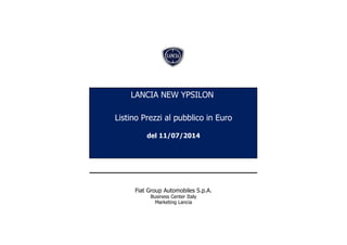Listino Prezzi al pubblico in Euro
del 11/07/2014
Fiat Group Automobiles S.p.A.
Business Center Italy
Marketing Lancia
LANCIA NEW YPSILON
 