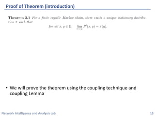 Network Intelligence and Analysis Lab 
•We will prove the theorem using the coupling technique and coupling Lemma 
Proof of Theorem (introduction) 
13 
 