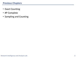 Network Intelligence and Analysis Lab 
•Exact Counting 
•#P Complete 
•Sampling and Counting 
Previous Chapters 
2 
 