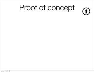 Proof of concept




Sunday 15 July 12
 