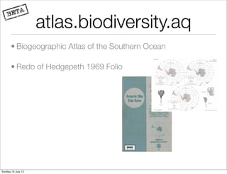 atlas.biodiversity.aq
       • Biogeographic Atlas of the Southern Ocean

       • Redo of Hedgepeth 1969 Folio




Sunday 15 July 12
 