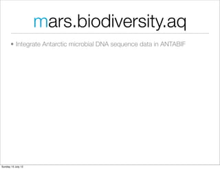mars.biodiversity.aq
       • Integrate Antarctic microbial DNA sequence data in ANTABIF




Sunday 15 July 12
 