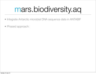 mars.biodiversity.aq
       • Integrate Antarctic microbial DNA sequence data in ANTABIF

       • Phased approach:




Sunday 15 July 12
 