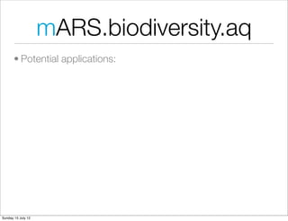 mARS.biodiversity.aq
       • Potential applications:




Sunday 15 July 12
 