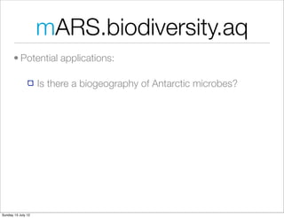 mARS.biodiversity.aq
       • Potential applications:

                    Is there a biogeography of Antarctic microbes?




Sunday 15 July 12
 